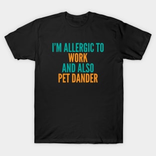 I'm Allergic To Work and Also Pet Dander T-Shirt